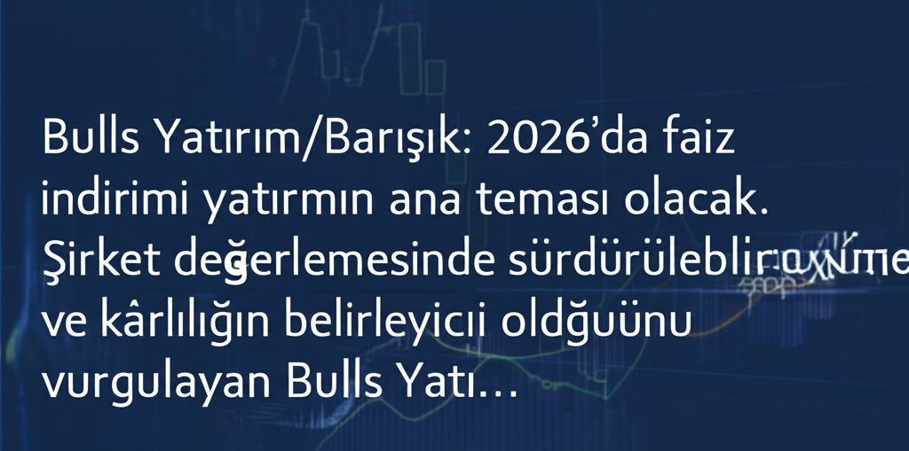 Bulls Yatırım/Barışık: 2026’da Faiz İndirimi Yatırımın Ana Teması Olacak